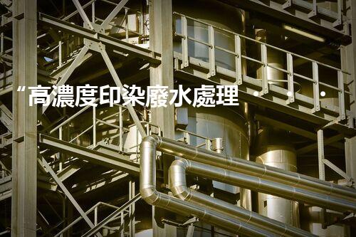 “高濃度印染廢水處理，綠色創(chuàng)新，凈享環(huán)保新篇章”